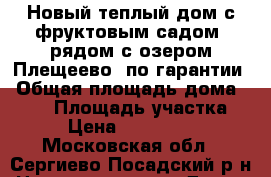 Новый теплый дом с фруктовым садом, рядом с озером Плещеево, по гарантии › Общая площадь дома ­ 100 › Площадь участка ­ 6 › Цена ­ 1 300 000 - Московская обл., Сергиево-Посадский р-н Недвижимость » Дома, коттеджи, дачи продажа   . Московская обл.